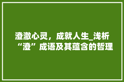 澄澈心灵，成就人生_浅析“澄”成语及其蕴含的哲理
