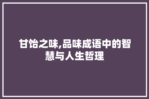 甘饴之味,品味成语中的智慧与人生哲理