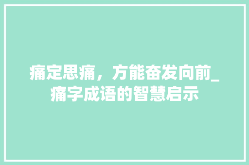 痛定思痛，方能奋发向前_痛字成语的智慧启示