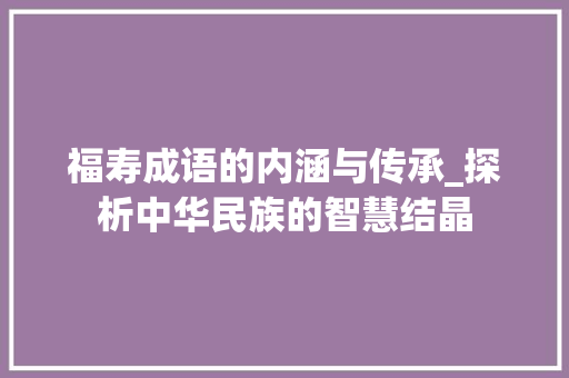 福寿成语的内涵与传承_探析中华民族的智慧结晶