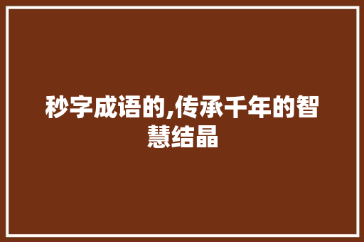 秒字成语的,传承千年的智慧结晶