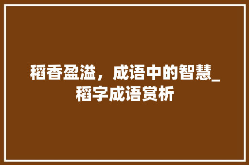 稻香盈溢，成语中的智慧_稻字成语赏析