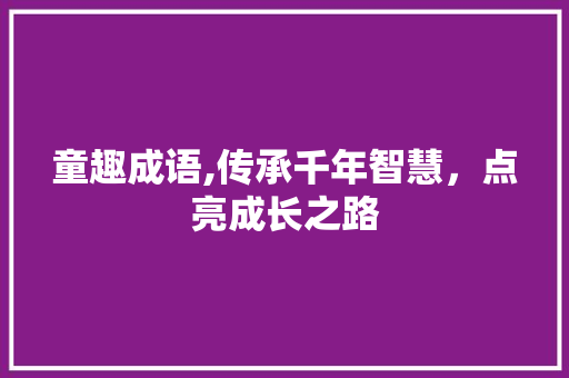 童趣成语,传承千年智慧，点亮成长之路