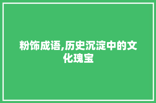 粉饰成语,历史沉淀中的文化瑰宝