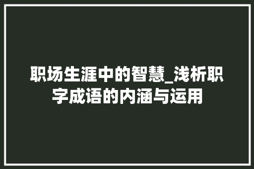 职场生涯中的智慧_浅析职字成语的内涵与运用