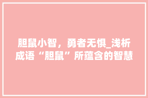 胆鼠小智，勇者无惧_浅析成语“胆鼠”所蕴含的智慧与勇气