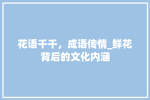 花语千千，成语传情_鲜花背后的文化内涵