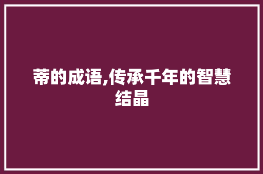 蒂的成语,传承千年的智慧结晶