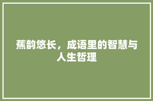 蕉韵悠长，成语里的智慧与人生哲理
