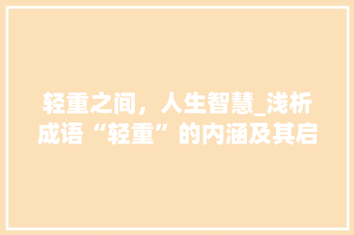 轻重之间，人生智慧_浅析成语“轻重”的内涵及其启示
