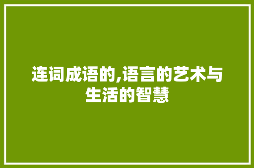 连词成语的,语言的艺术与生活的智慧