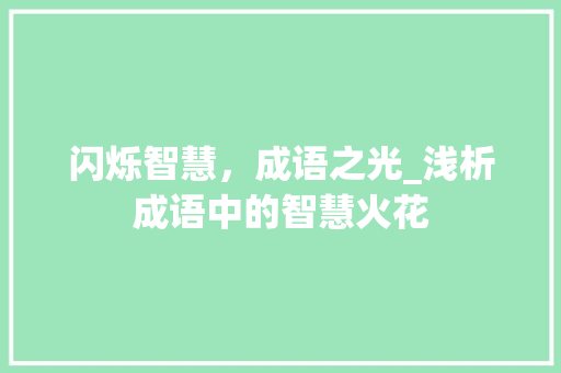 闪烁智慧，成语之光_浅析成语中的智慧火花