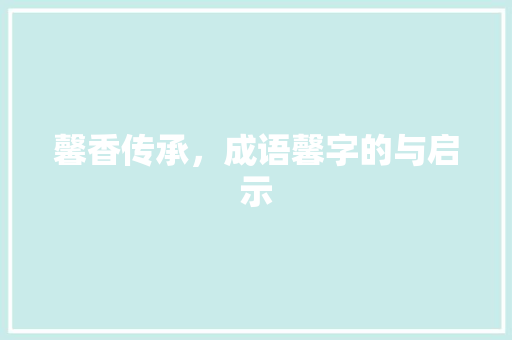 馨香传承，成语馨字的与启示