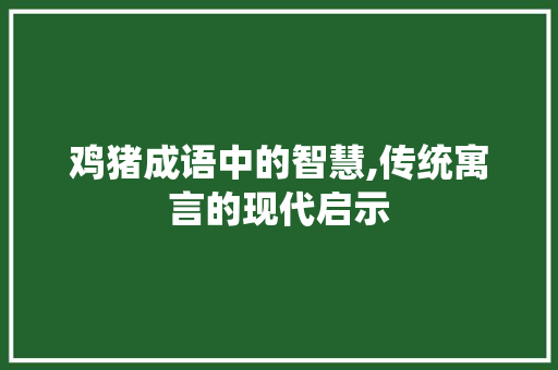 鸡猪成语中的智慧,传统寓言的现代启示