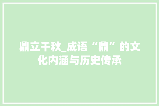 鼎立千秋_成语“鼎”的文化内涵与历史传承