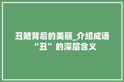 丑陋背后的美丽_介绍成语“丑”的深层含义