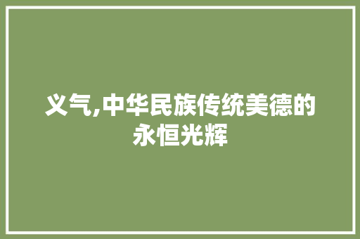 义气,中华民族传统美德的永恒光辉