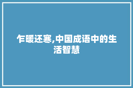 乍暖还寒,中国成语中的生活智慧