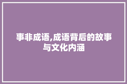事非成语,成语背后的故事与文化内涵
