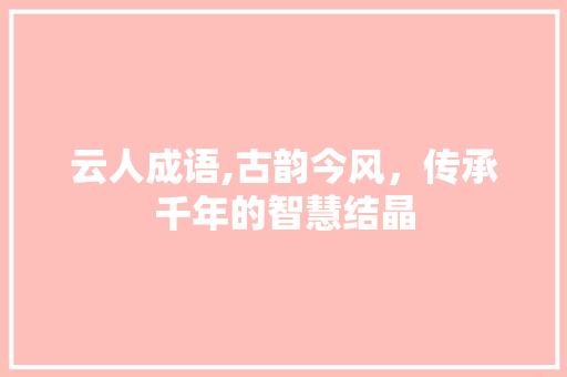 云人成语,古韵今风，传承千年的智慧结晶