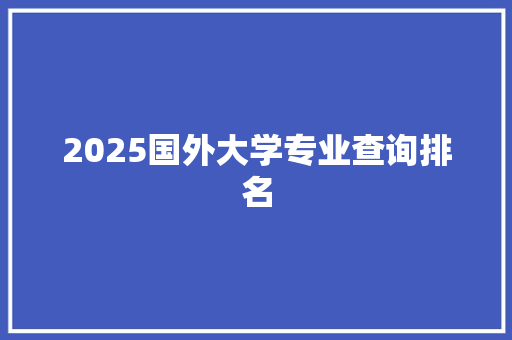 2025国外大学专业查询排名