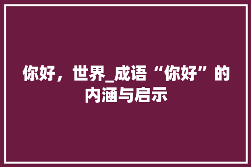 你好，世界_成语“你好”的内涵与启示