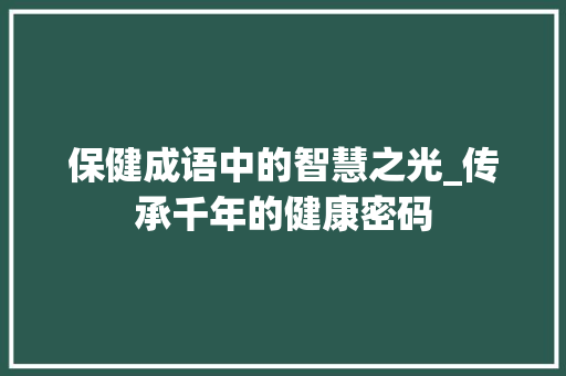 保健成语中的智慧之光_传承千年的健康密码