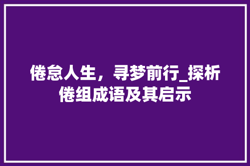 倦怠人生，寻梦前行_探析倦组成语及其启示