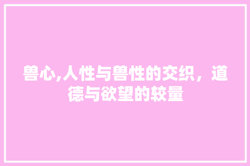 兽心,人性与兽性的交织，道德与欲望的较量
