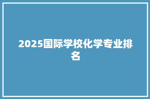 2025国际学校化学专业排名