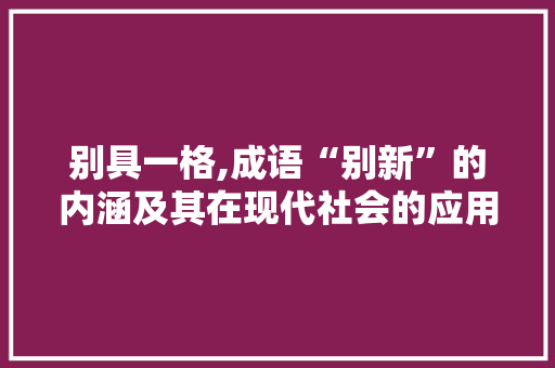 别具一格,成语“别新”的内涵及其在现代社会的应用