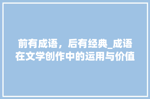 前有成语，后有经典_成语在文学创作中的运用与价值