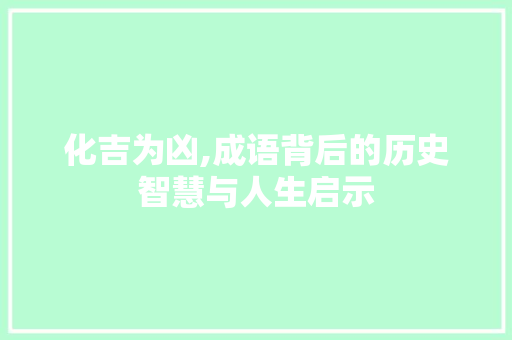 化吉为凶,成语背后的历史智慧与人生启示