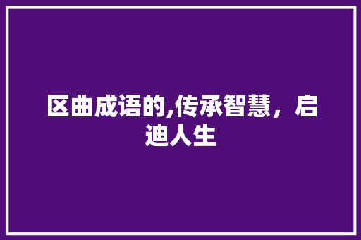区曲成语的,传承智慧，启迪人生