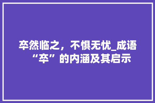 卒然临之，不惧无忧_成语“卒”的内涵及其启示