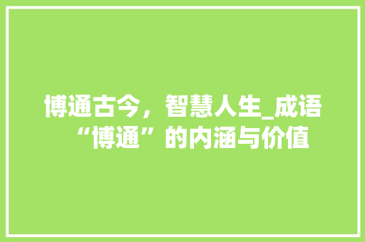 博通古今，智慧人生_成语“博通”的内涵与价值