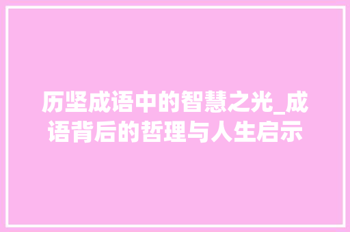 历坚成语中的智慧之光_成语背后的哲理与人生启示