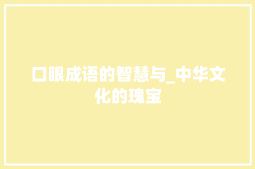 口眼成语的智慧与_中华文化的瑰宝