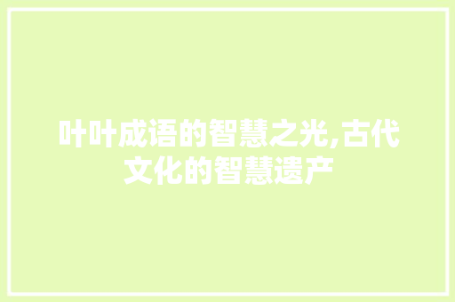 叶叶成语的智慧之光,古代文化的智慧遗产