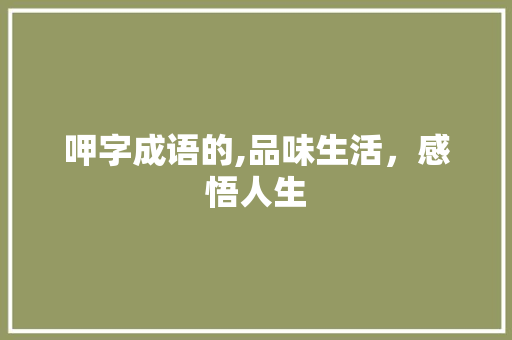 呷字成语的,品味生活，感悟人生