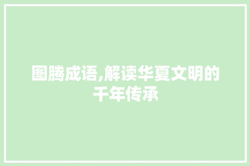 图腾成语,解读华夏文明的千年传承