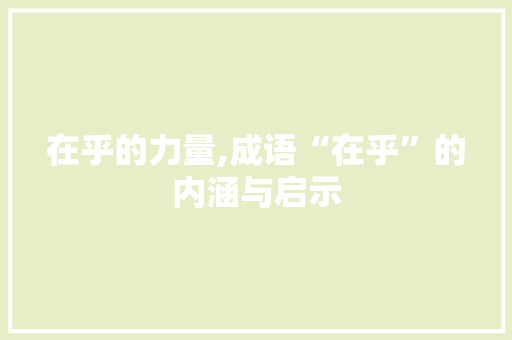 在乎的力量,成语“在乎”的内涵与启示