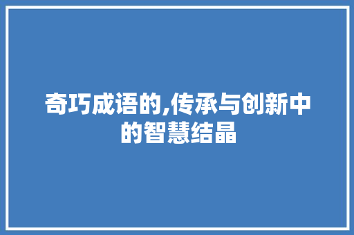 奇巧成语的,传承与创新中的智慧结晶