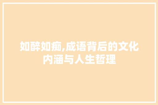 如醉如痴,成语背后的文化内涵与人生哲理