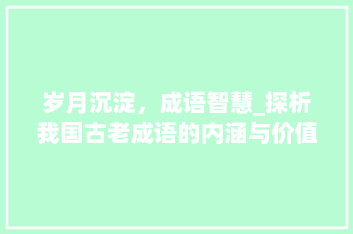 岁月沉淀，成语智慧_探析我国古老成语的内涵与价值