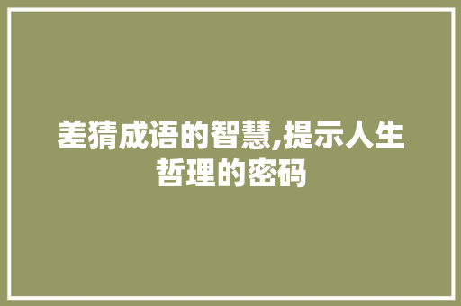 差猜成语的智慧,提示人生哲理的密码