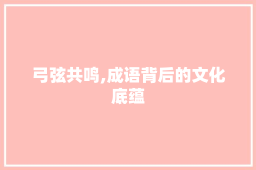 弓弦共鸣,成语背后的文化底蕴