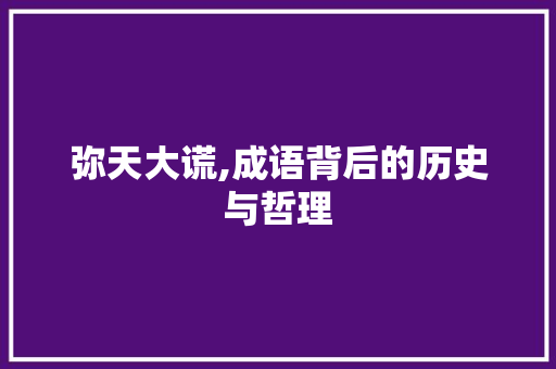 弥天大谎,成语背后的历史与哲理
