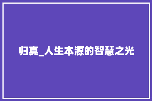 归真_人生本源的智慧之光