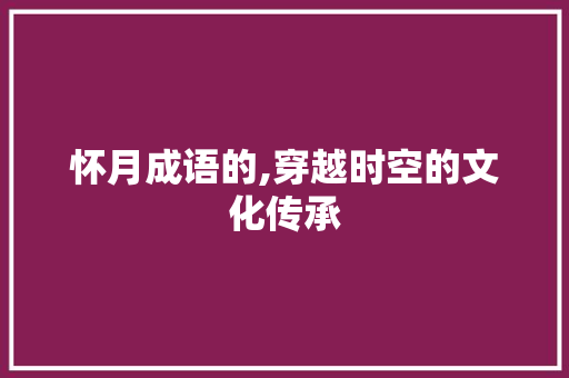 怀月成语的,穿越时空的文化传承